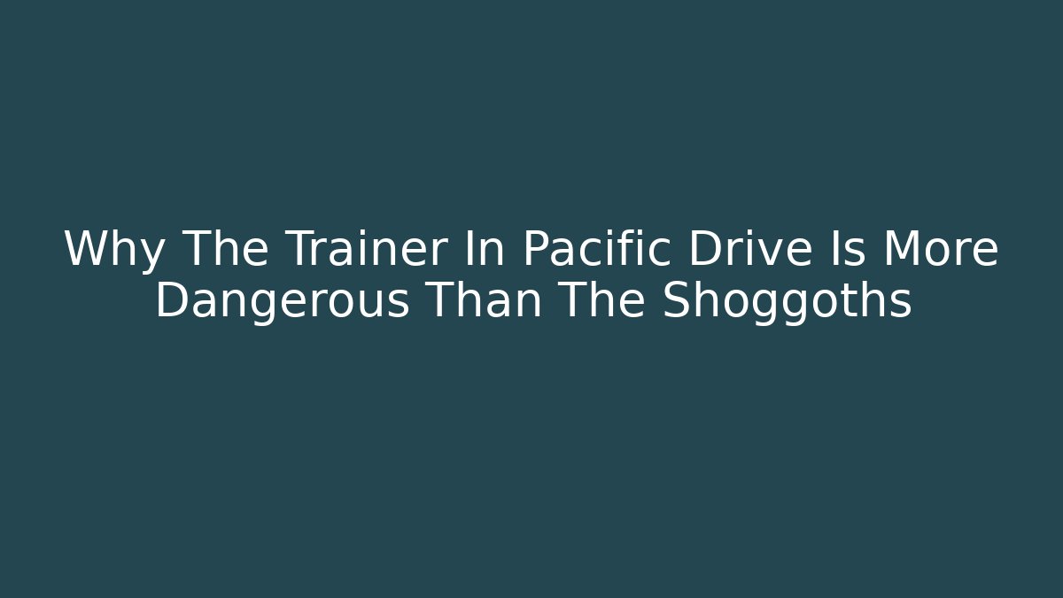 Why The Trainer In Pacific Drive Is More Dangerous Than The Shoggoths