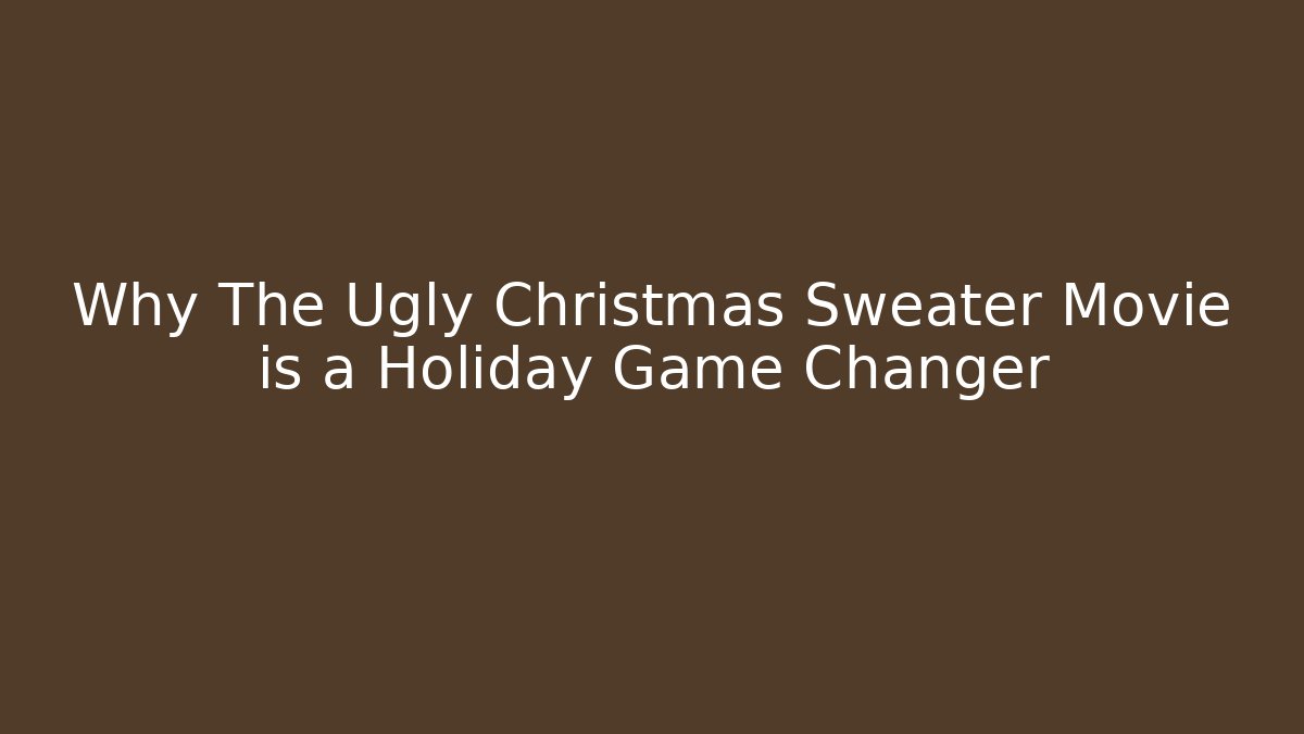 Why The Ugly Christmas Sweater Movie is a Holiday Game Changer