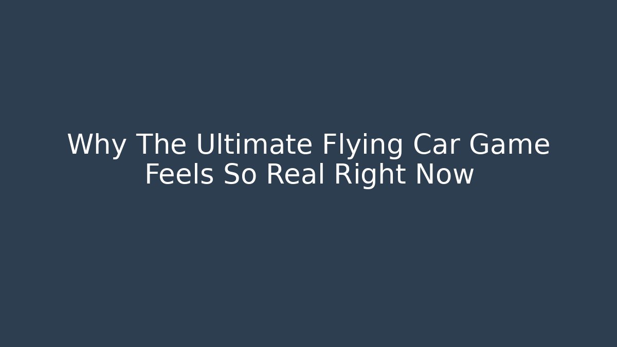 Why The Ultimate Flying Car Game Feels So Real Right Now