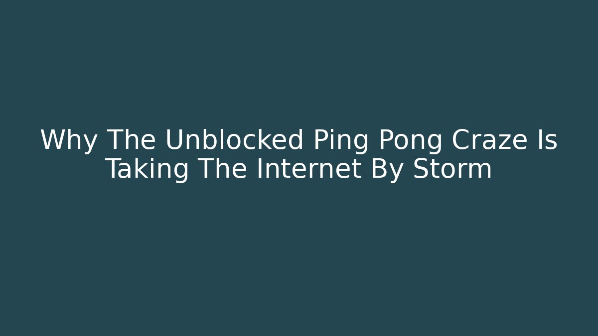 Why The Unblocked Ping Pong Craze Is Taking The Internet By Storm