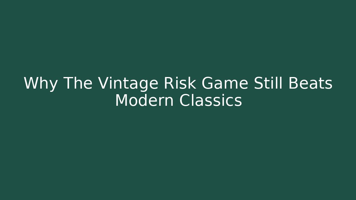 Why The Vintage Risk Game Still Beats Modern Classics