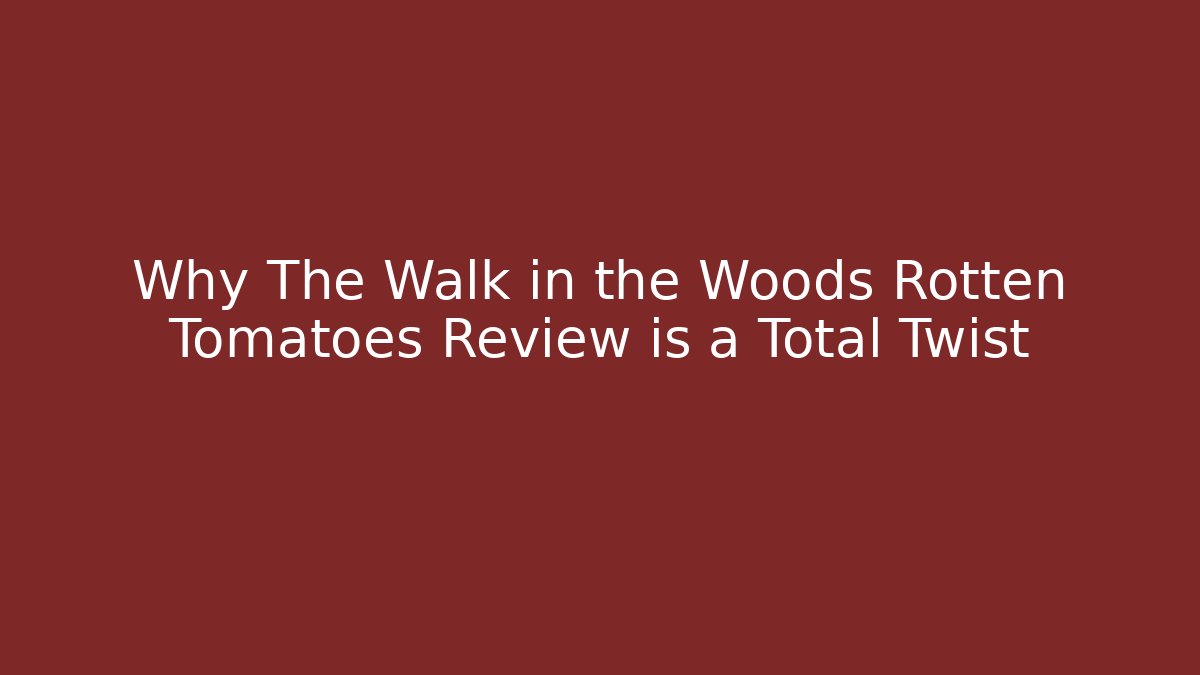 Why The Walk in the Woods Rotten Tomatoes Review is a Total Twist