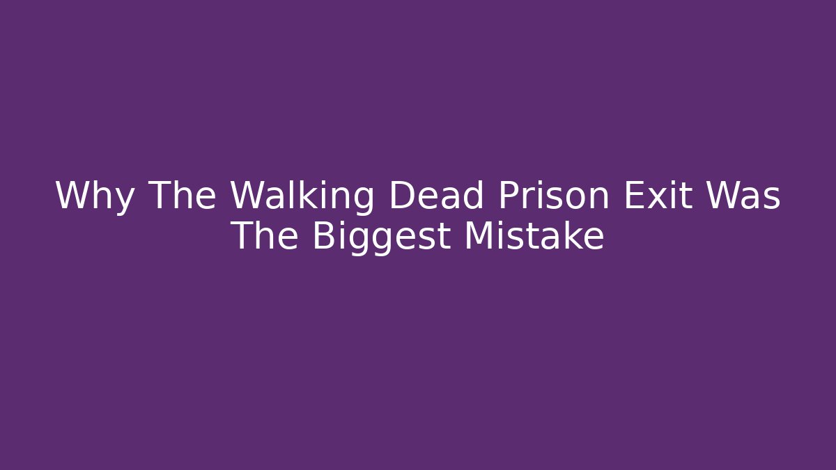 Why The Walking Dead Prison Exit Was The Biggest Mistake
