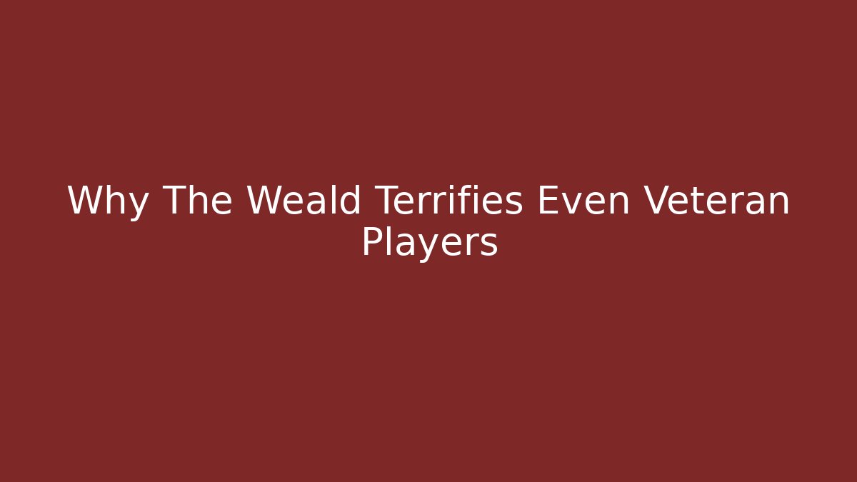 Why The Weald Terrifies Even Veteran Players
