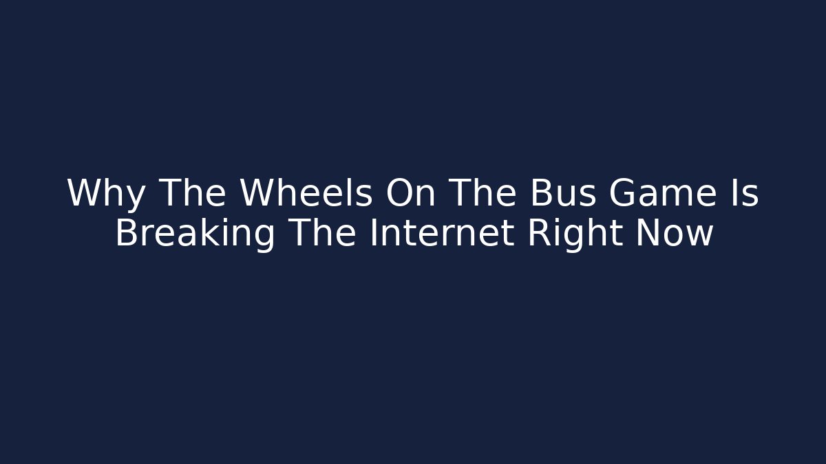 Why The Wheels On The Bus Game Is Breaking The Internet Right Now