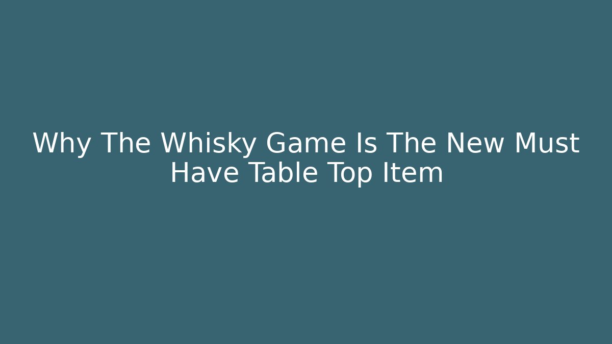 Why The Whisky Game Is The New Must Have Table Top Item