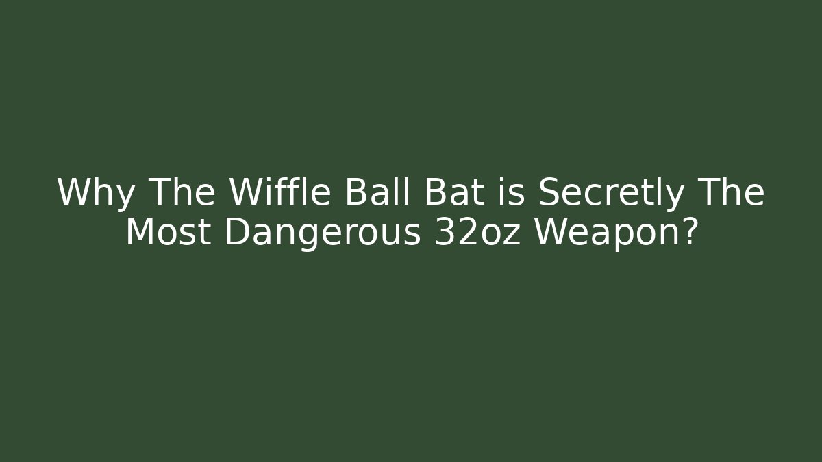 Why The Wiffle Ball Bat is Secretly The Most Dangerous 32oz Weapon?