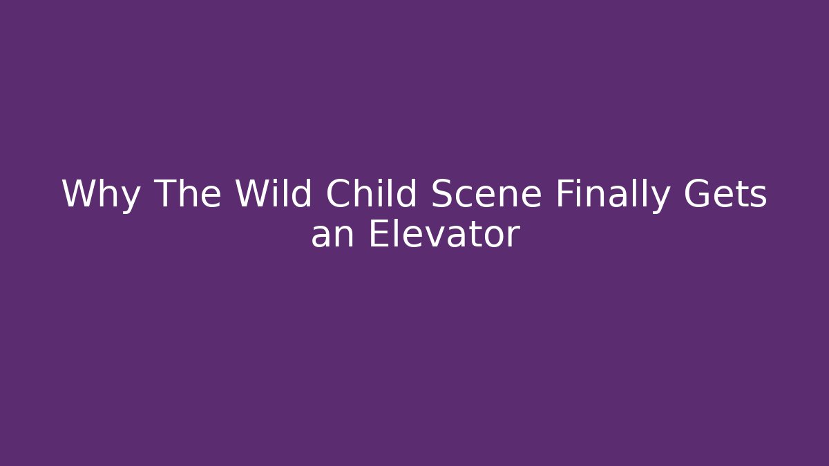 Why The Wild Child Scene Finally Gets an Elevator - Create More Assets
