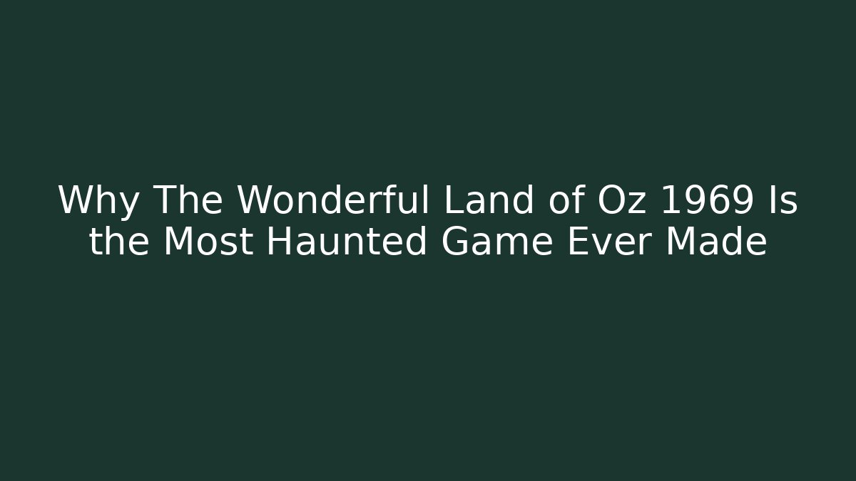 Why The Wonderful Land of Oz 1969 Is the Most Haunted Game Ever Made