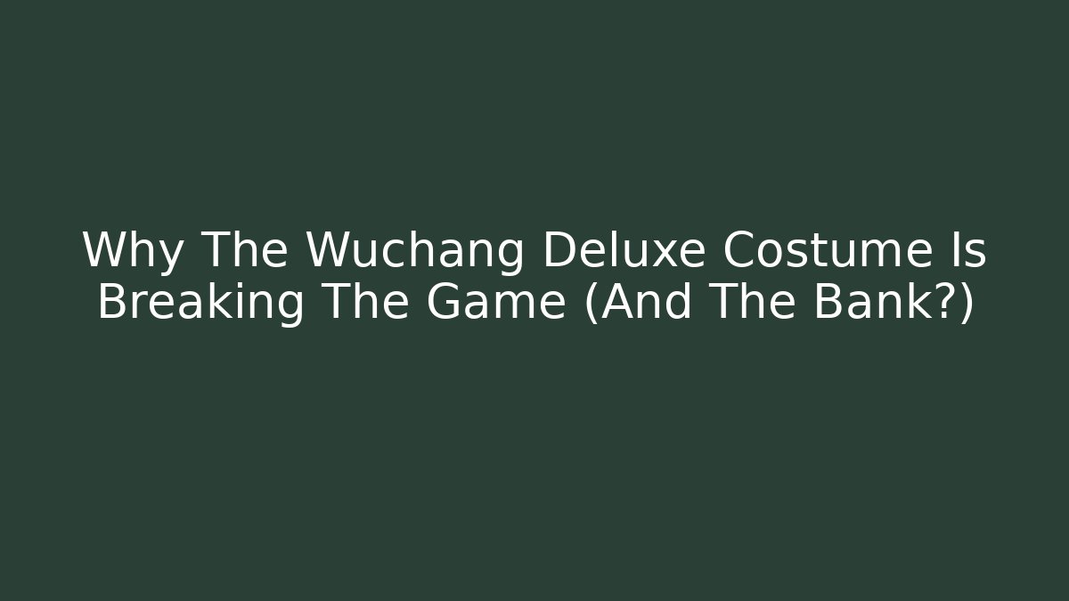 Why The Wuchang Deluxe Costume Is Breaking The Game (And The Bank?)
