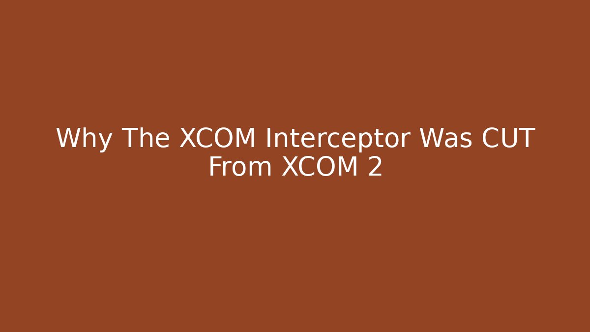 Why The XCOM Interceptor Was CUT From XCOM 2 - Create More Assets