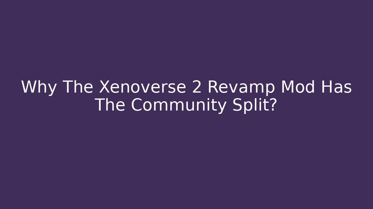 Why The Xenoverse 2 Revamp Mod Has The Community Split?