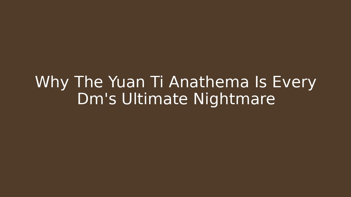 Why The Yuan Ti Anathema Is Every Dm's Ultimate Nightmare