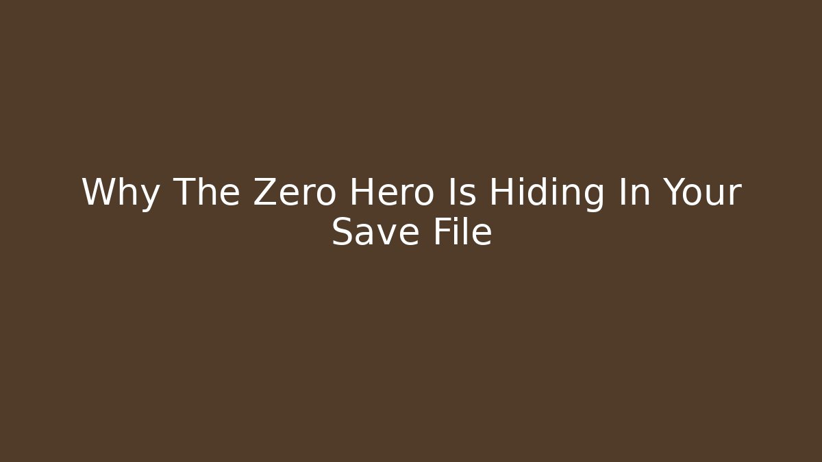 Why The Zero Hero Is Hiding In Your Save File