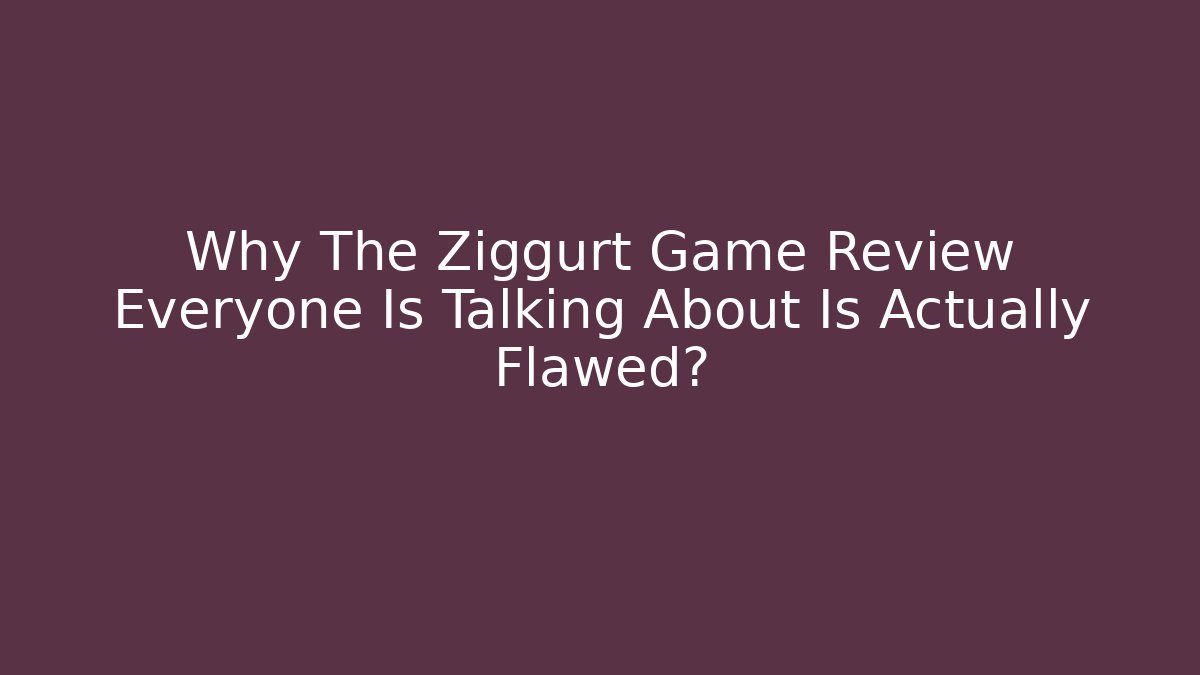 Why The Ziggurt Game Review Everyone Is Talking About Is Actually Flawed?