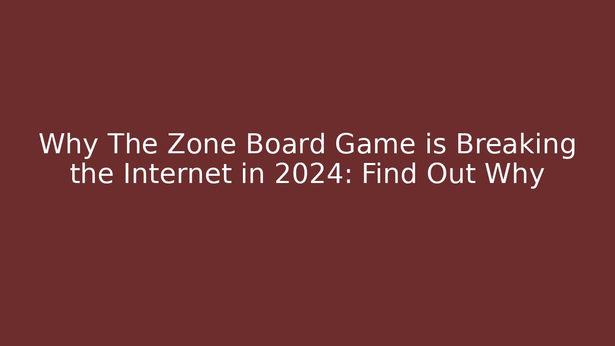 Why The Zone Board Game is Breaking the Internet in 2024: Find Out Why