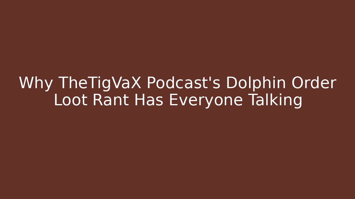 Why TheTigVaX Podcast's Dolphin Order Loot Rant Has Everyone Talking