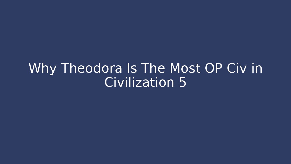 Why Theodora Is The Most OP Civ in Civilization 5