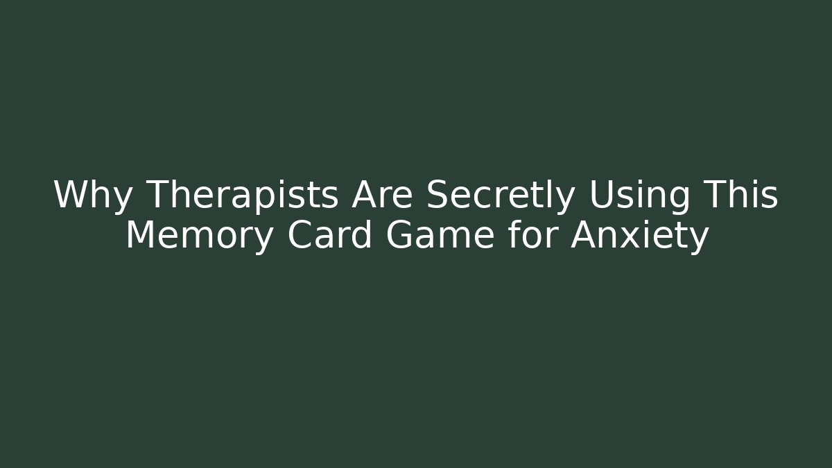 Why Therapists Are Secretly Using This Memory Card Game for Anxiety