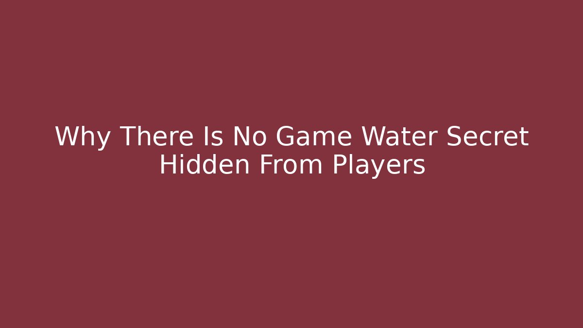Why There Is No Game Water Secret Hidden From Players