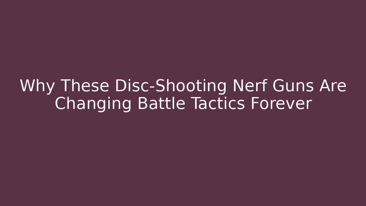 Why These Disc-Shooting Nerf Guns Are Changing Battle Tactics Forever