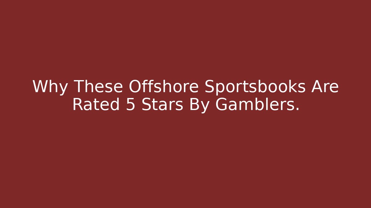 Why These Offshore Sportsbooks Are Rated 5 Stars By Gamblers.