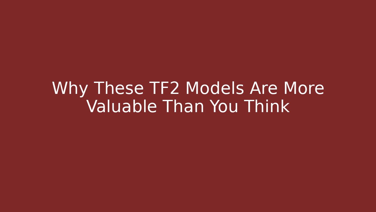 Why These TF2 Models Are More Valuable Than You Think