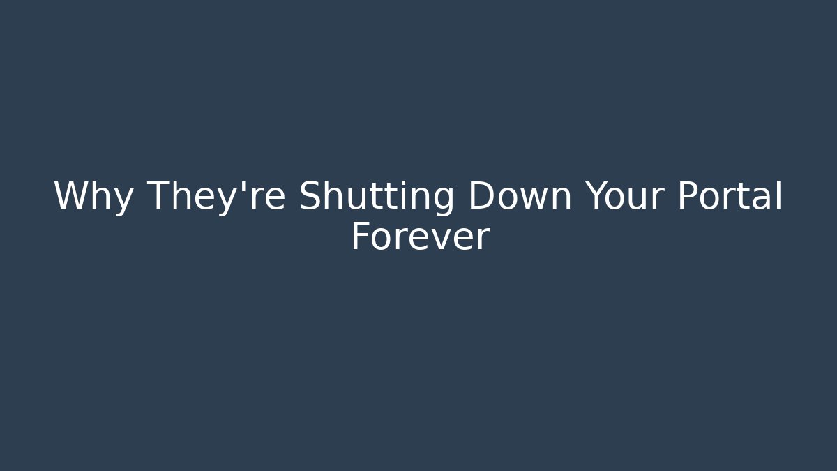 Why They’re Shutting Down Your Portal Forever