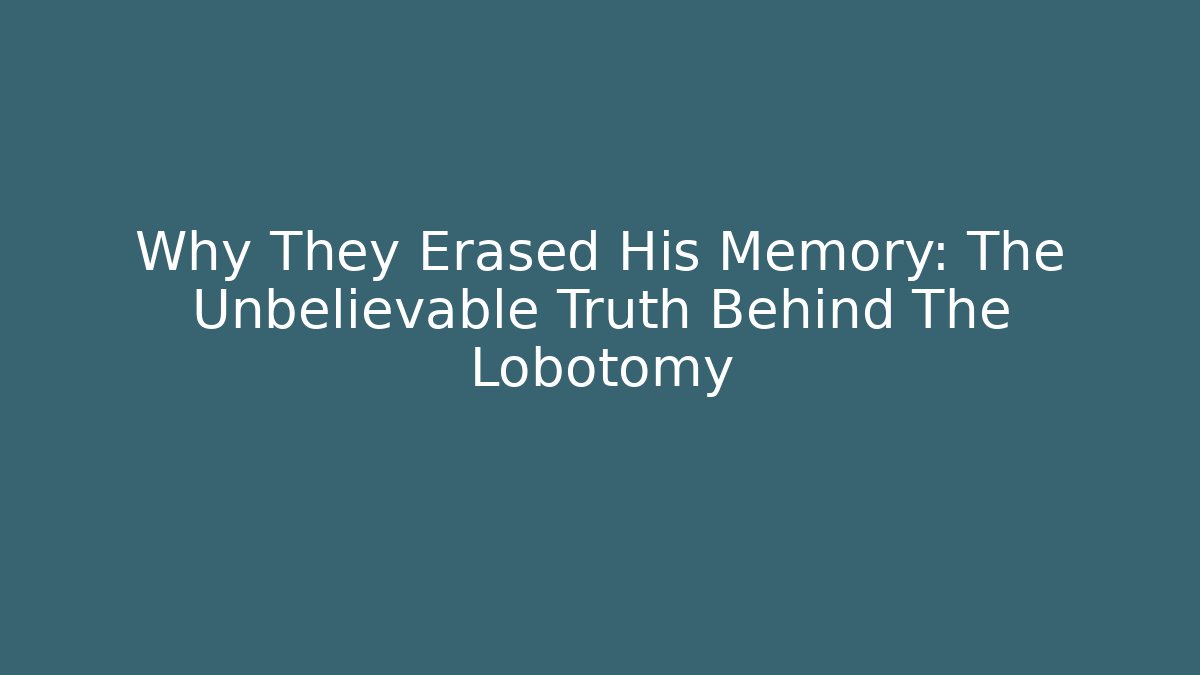 Why They Erased His Memory: The Unbelievable Truth Behind The Lobotomy