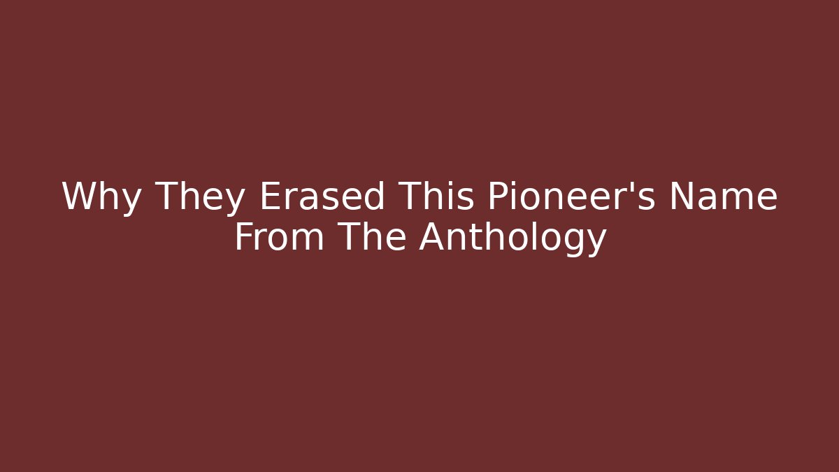 Why They Erased This Pioneer's Name From The Anthology