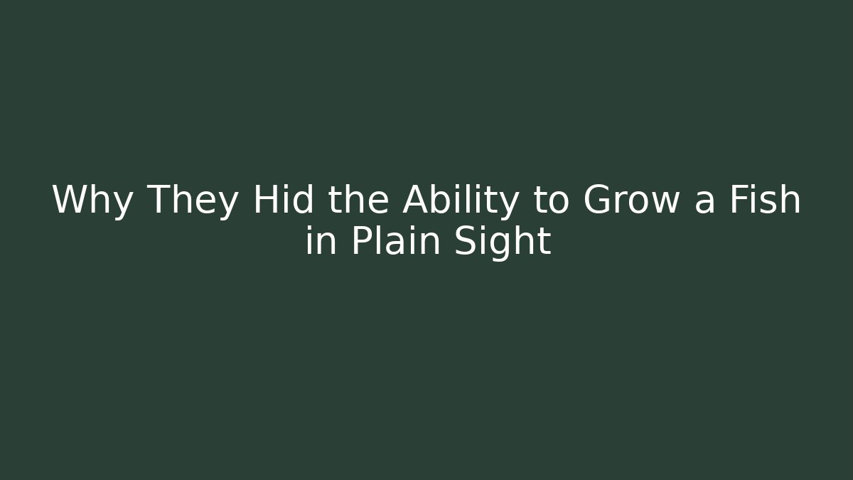 Why They Hid the Ability to Grow a Fish in Plain Sight