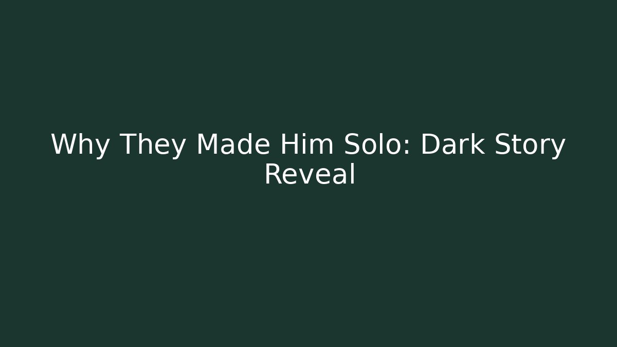 Why They Made Him Solo: Dark Story Reveal