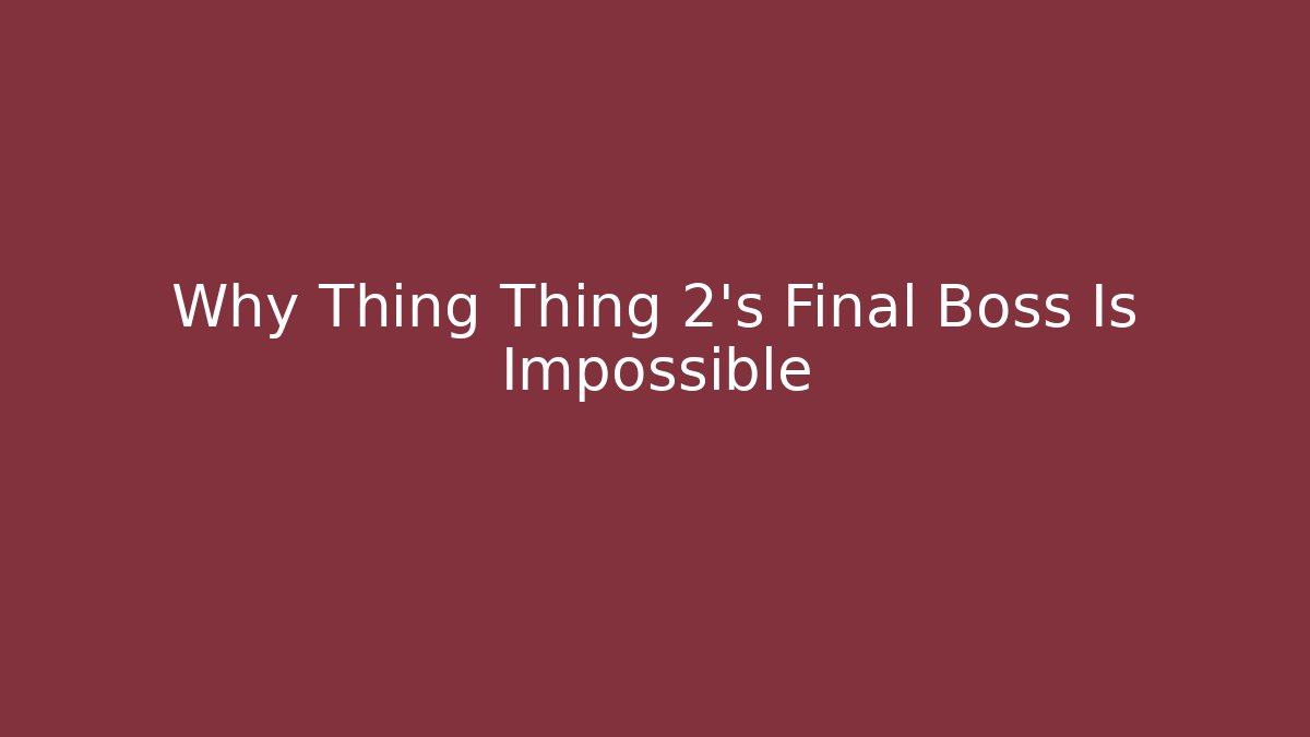 Why Thing Thing 2's Final Boss Is Impossible