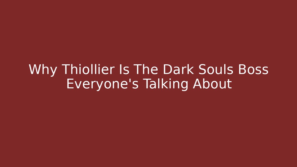 Why Thiollier Is The Dark Souls Boss Everyone’s Talking About