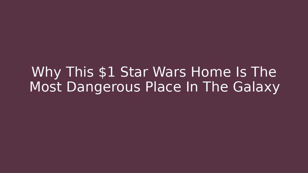 Why This $1 Star Wars Home Is The Most Dangerous Place In The Galaxy