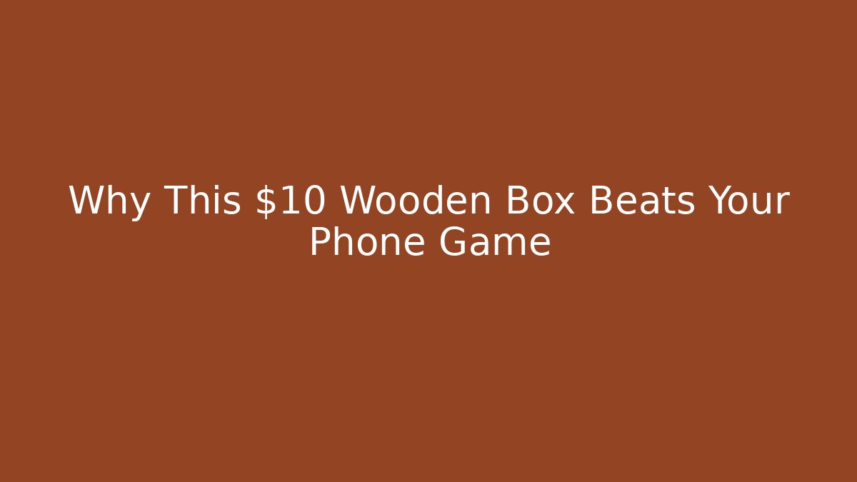 Why This $10 Wooden Box Beats Your Phone Game