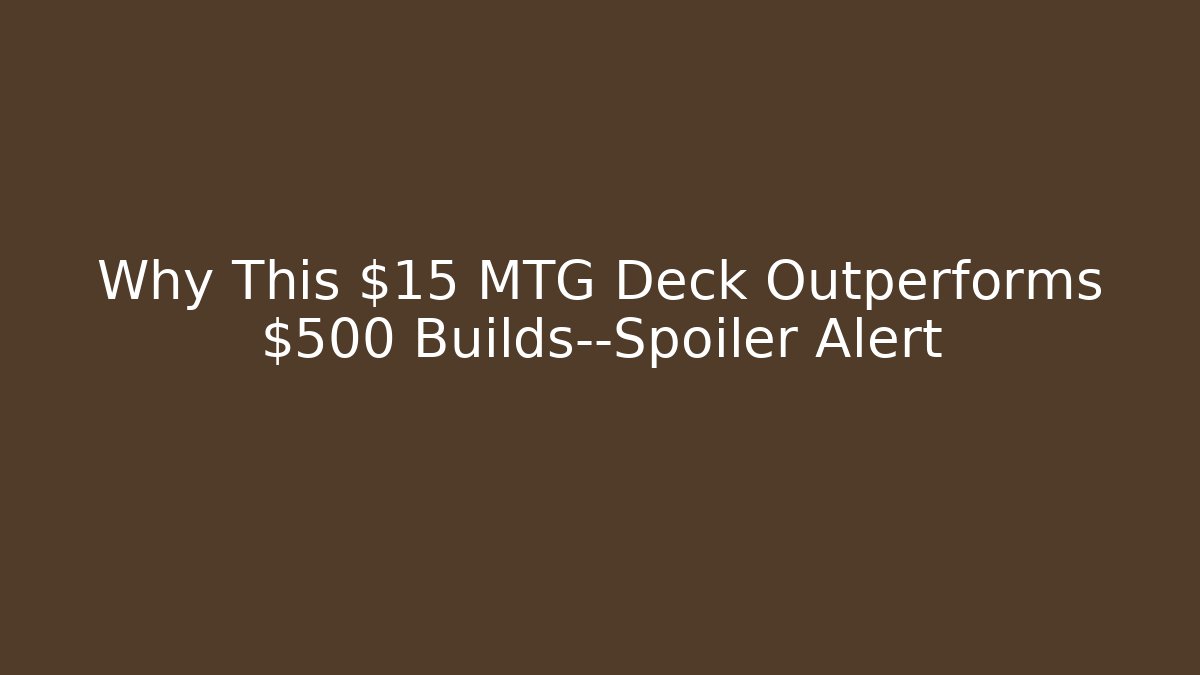Why This $15 MTG Deck Outperforms $500 Builds—Spoiler Alert