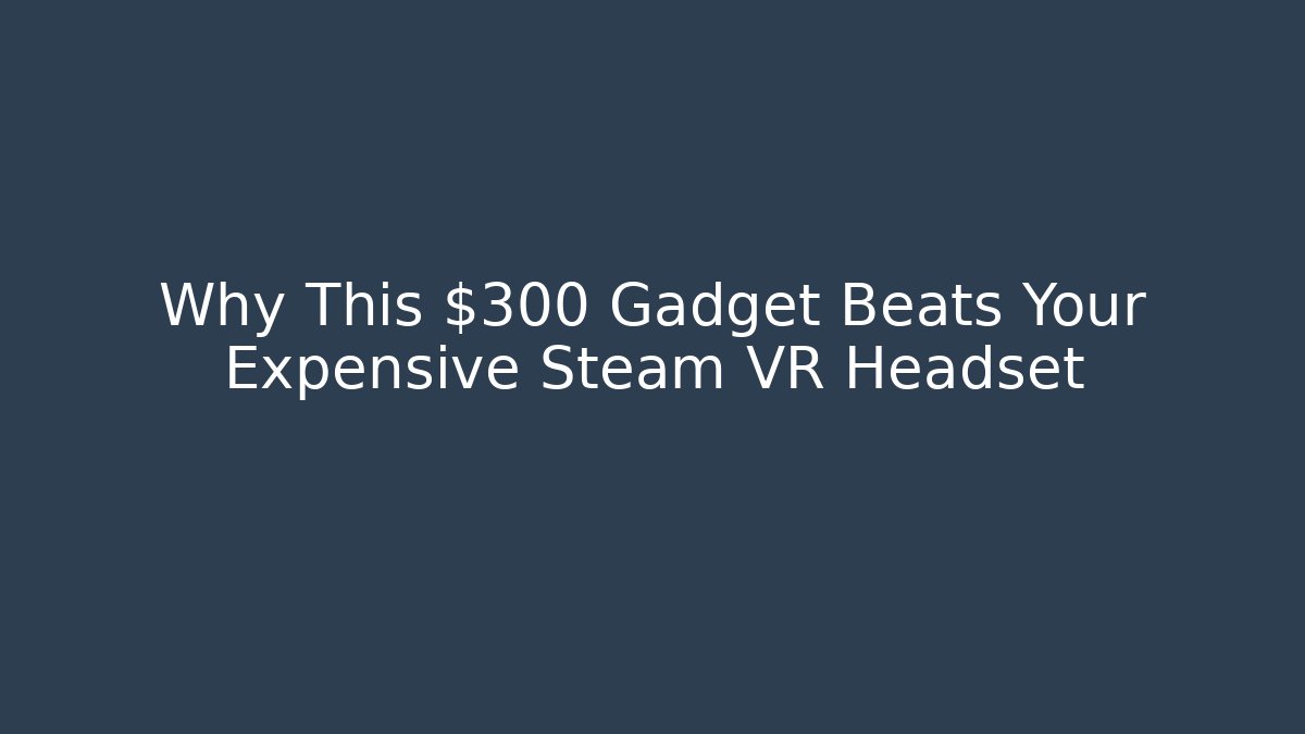 Why This $300 Gadget Beats Your Expensive Steam VR Headset