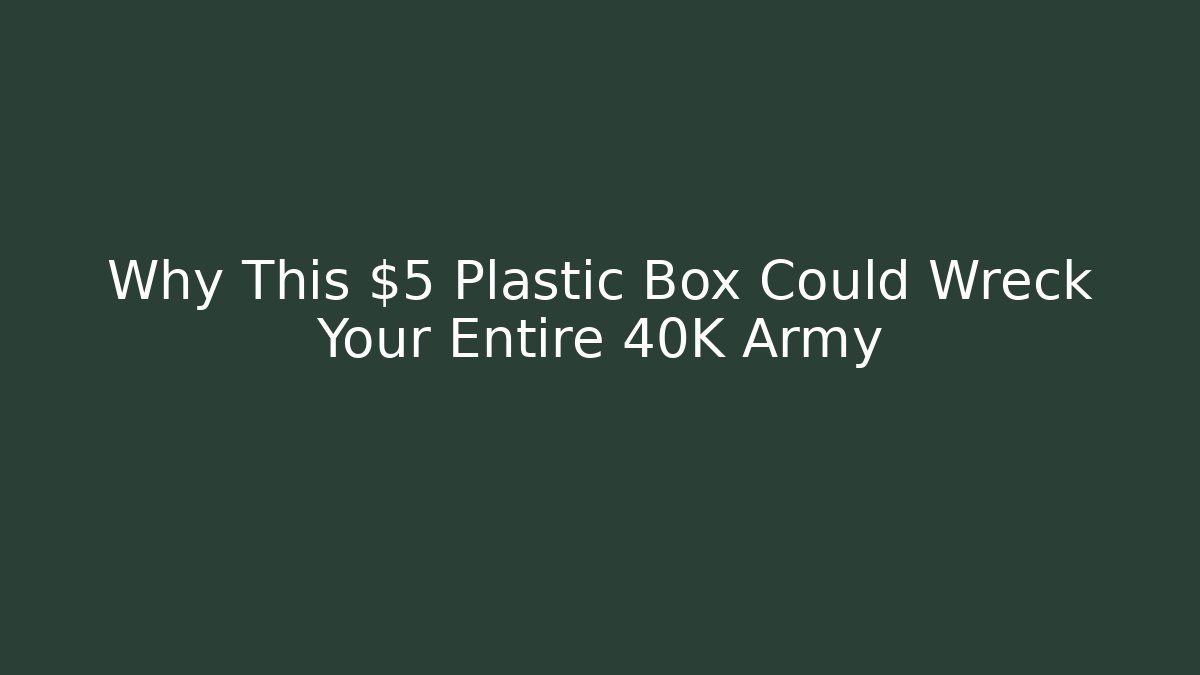 Why This $5 Plastic Box Could Wreck Your Entire 40K Army