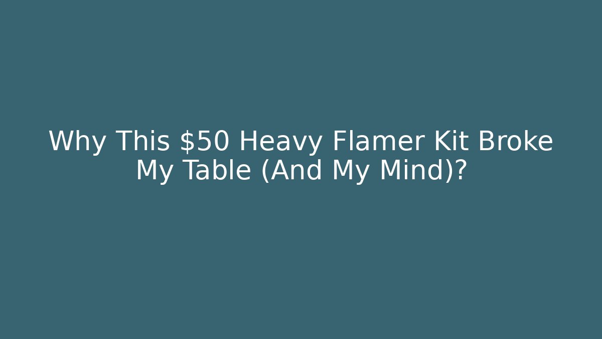 Why This $50 Heavy Flamer Kit Broke My Table (And My Mind)?