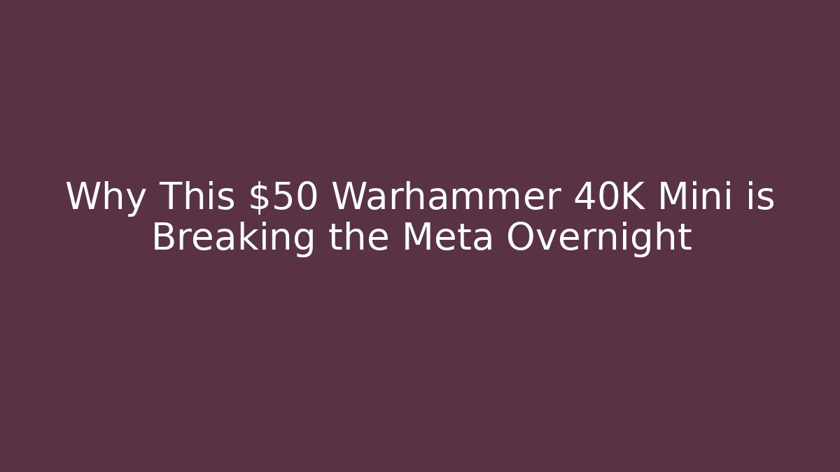 Why This $50 Warhammer 40K Mini is Breaking the Meta Overnight