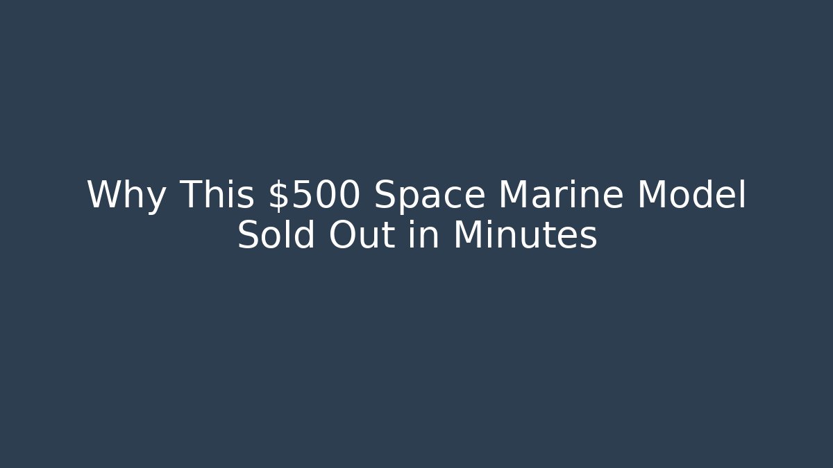 Why This $500 Space Marine Model Sold Out in Minutes