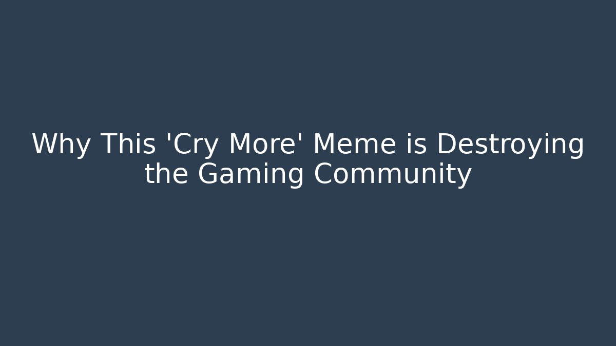 Why This 'Cry More' Meme is Destroying the Gaming Community
