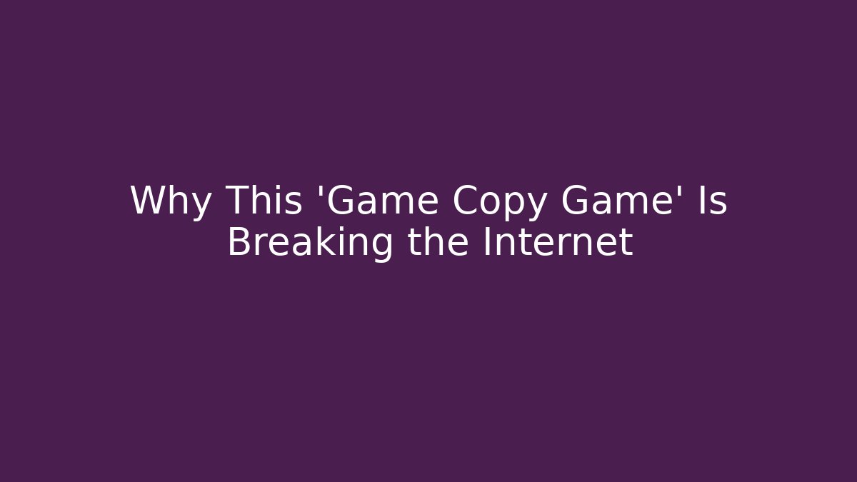 Why This 'Game Copy Game' Is Breaking the Internet