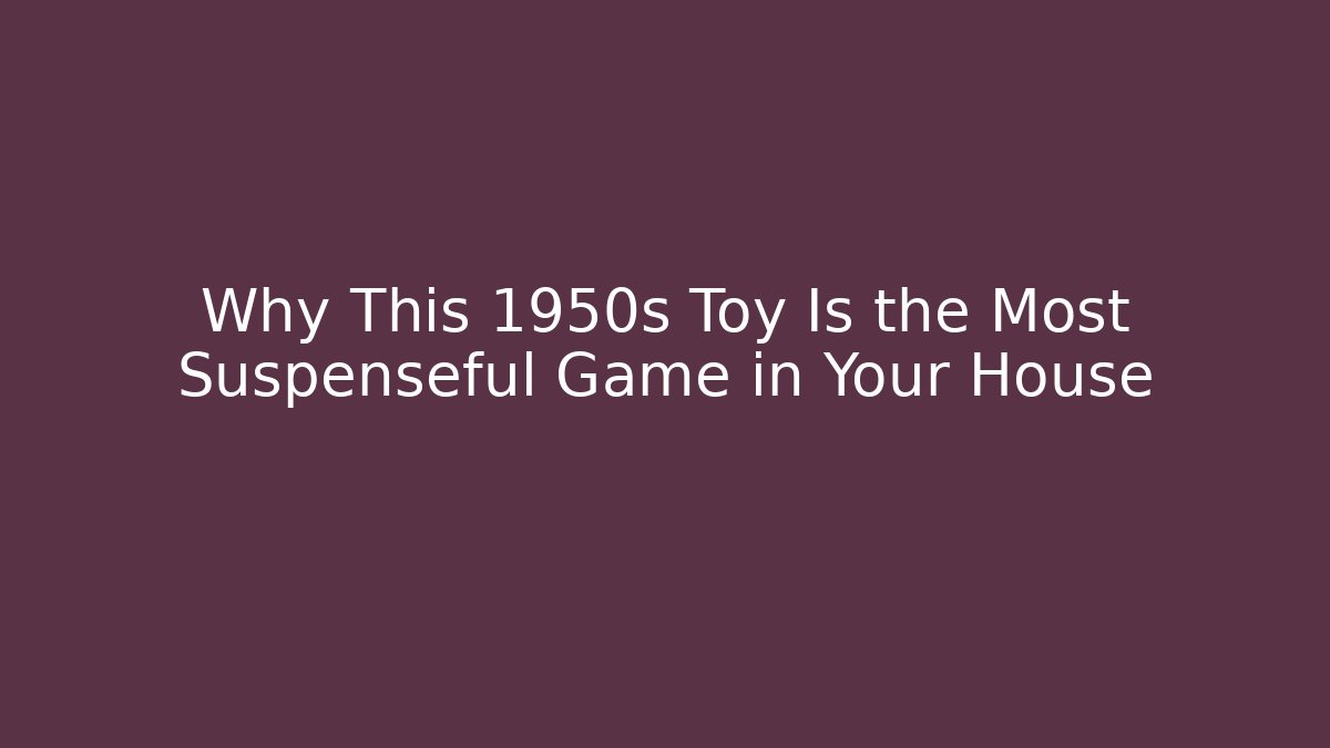 Why This 1950s Toy Is the Most Suspenseful Game in Your House