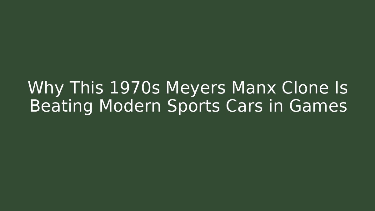 Why This 1970s Meyers Manx Clone Is Beating Modern Sports Cars in Games