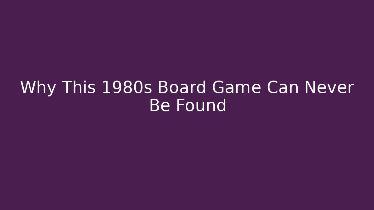 Why This 1980s Board Game Can Never Be Found