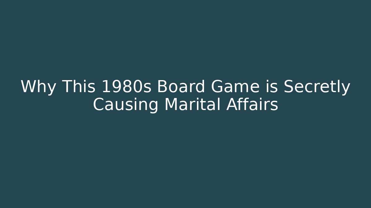 Why This 1980s Board Game is Secretly Causing Marital Affairs