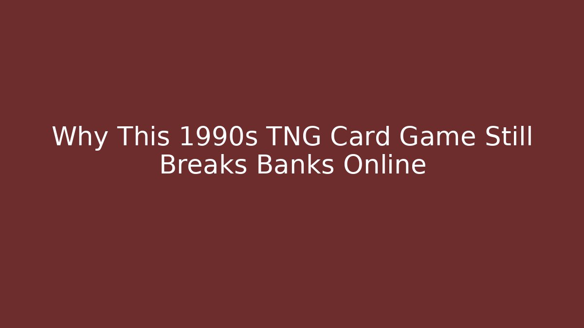 Why This 1990s TNG Card Game Still Breaks Banks Online