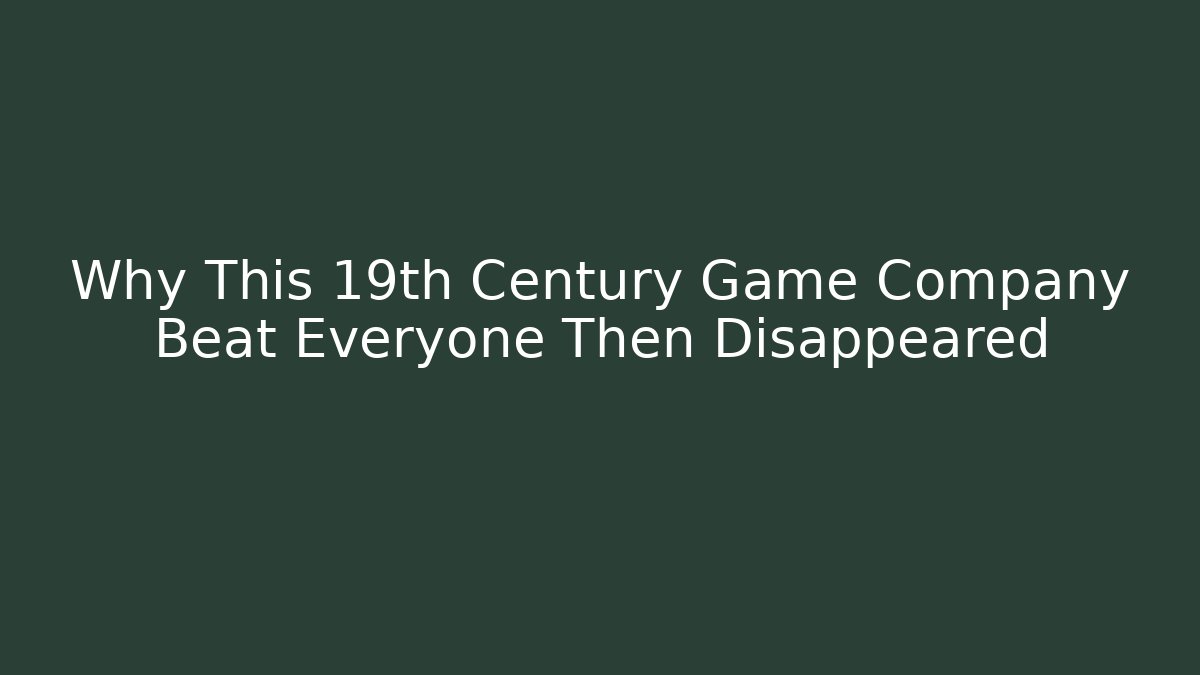Why This 19th Century Game Company Beat Everyone Then Disappeared